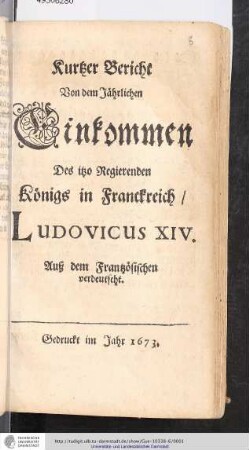 Kurtzer Bericht Von dem Jährlichen Einkommen Des itzo Regierenden Königs in Franckreich/ Ludovicus XIV. : Aus dem Frantzösischen verdeutscht