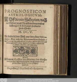 Prognosticon Astrologicvm Auff die vier Jahrzeiten/ nach der Geburt vnnd Menschwerdung vnsers lieben Herrn vnnd Heylands Jesu Christi/ M.DC.V. ...