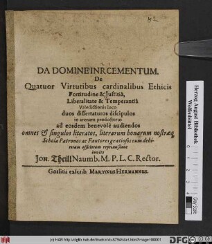 Da Domine Incrementum De Quatuor Virtutibus cardinalibus Ethicis Fortitudine & Iustitia, Liberalitate & Temperantia Valedictionis loco duos dissertaturos discipulos in arenam producturus ad eosdem benevolo audiendos ... Scholae Patronos ac Fautores ... invito Joh. Theill Naumb. M. P.L.C. Rector