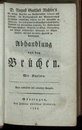 D. August Gottlieb Richter's Sr. Königl. Majestät von Großbritannien Leibarzts und Hofraths, der Arzneygelahrheit und Wundarzneykunst öffentlichen ordentlichen Lehrers auf der Universität zu Göttingen ... Abhandlung von den Brüchen : Mit Kupfern