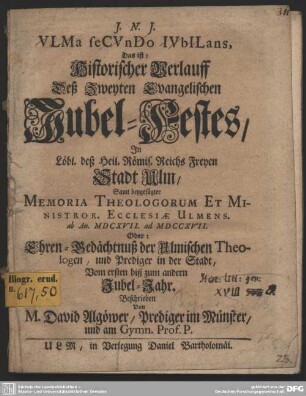 Ulma secundo Iubilans, Das ist: Historischer Verlauff Deß Zweyten Evangelischen Jubel-Festes, In Löbl. deß Heil. Römis. Reichs Freyen Stadt Ulm