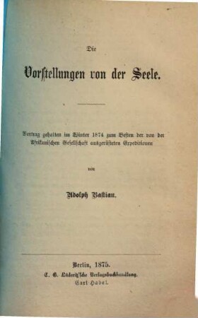 Die Vorstellungen von der Seele : Vortrag gehalten im Winter 1874 zum Besten der von der Afrikanischen Gesellschaft ausgerüsteten Expeditionen