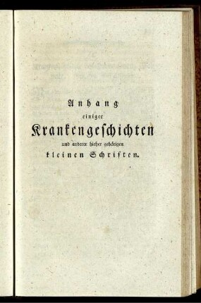 Anhang einiger Krankengeschichten und anderer hieher gehörigen kleinen Schriften.