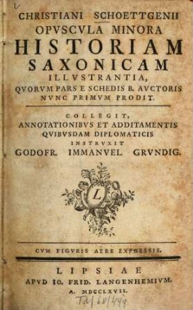 Christiani Schoettgenii Opuscula Minora Historiam Saxonicam Illustrantia : Quorum Pars E Schedis B. Auctoris Nunc Primum Prodit