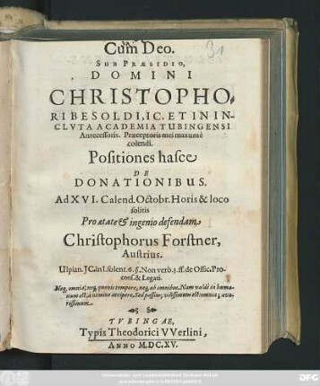 Sub Praesidio, Domini Christophori Besoldi ... Positiones hasce De Donationibus. Ad XVI. Calend. Octobr. ... solitis Pro aetate & ingenio defendam Christophorus Forstner, Austrius