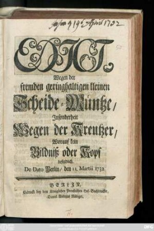 Edict, Wegen der fremden geringhaltigen kleinen Scheide-Müntze, Jnsonderheit Wegen der Kreutzer, Worauf kein Bildniß oder Kopf befindlich : De Dato Berlin, den 11. Martii 1732