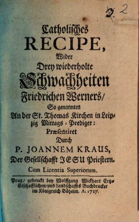Catholisches Recipe Wider Drey wiederholte Schwachheiten Friedrichen Werners, So genannten An der St. Thomas Kirchen in Leipzig Mittags-Prediger