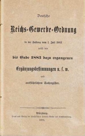 Deutsche Reichs-Gewerbe-Ordnung in der Fassung vom 1. Juli 1883 nebst den bis Ende 1883 dazu ergangenen Ergänzungsbestimmungen u.s.w und ausführlichem Sachregister