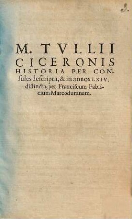 M. Tvllii Ciceronis historia per consules descripta, et in annos LXIV distincta