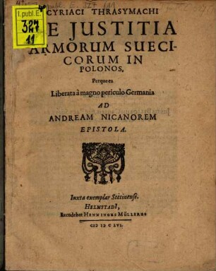 Cyriaci Thrasymachi De Iustitia Armorum Suecicorum In Polonos. Perque ea Liberata a magno periculo Germania Ad Andream Nicanorem Epistola