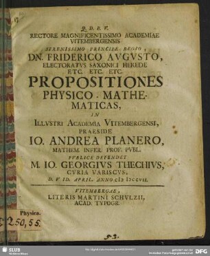 Rectore Magnificentissiomo Academiae Vitembergensis Serenissimo Principe Regio, Dn. Friderico Augusto, Electoratus Saxonici Herede Etc. Etc. Etc. Propositiones Physico-Mathematicas