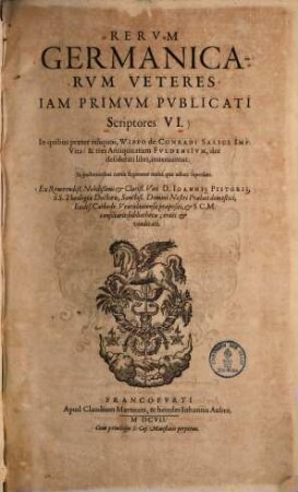 Rerum Germanicarum veteres iam primum publicati scriptores VI : In quibus praeter reliquos, Wippo de Conradi Salici Imp. vita: et tres antiquitatum Fuldensium, diu desiderati libri, inveniuntur