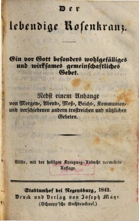 Der lebendige Rosenkranz : ein vor Gott besonders wohlgefälliges und wirksames gemeinschaftliches Gebet ; nebst einem Anhange von Morgen-, Abend-, Meß-, Beicht-, Kommunion- und verschiedenen andern trostreichen und nützlichen Gebeten