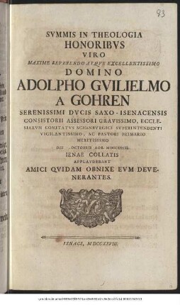 Svmmis In Theologia Honoribvs Viro Maxime Reverendo Atqve Excellentissimo Domino Adolpho Gvilielmo A Gohren Serenissimi Dvcis Saxo-Isenacensis Consistorii Assessori Gravissimo, Ecclesiarvm Comitatvs Schönbvrgici Svperintendenti Vigilantissimo, Ac Pastori Primario Meritissimo Die Octobris Aor. MDCCXXVIII. Ienae Collatis Applavdebant Amici Qvidam Obnixe Evm Devenerantes