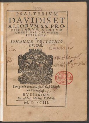 PSALTERIVM || DAVIDIS ET || ALIORVM SS. PRO=||PHETARVM, CENTVM || GENERIBVS CARMINVM || EXPRESSVM.|| à || IOHANNE FRITSCHIO || I. V. Doct.||