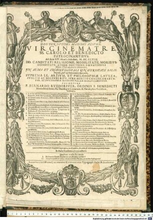Deo Ter Optimo Maximo Auspice. Virgine Matre, SS. Carolo Et Benedicto Patrocinantibus. Ad diem XIV. Mensis Octobris, M.DC.XLVIII. DD. Candidati Religione, Nobilitate, Moribus, Honestate, Atque Doctrina Ornatissimi Huic Catalogo Inserti, In Alma Et Archiepiscopali Universitate Salisburgensi, post rigidum examen superatum, Suprema LL. Artium, Et Philosophiae Laurea, Publico Ac Solenni Ritu, Iure Merito Condecorabuntur, Et Philosophiae Magistri Palam Denuntiabuntur. Promotore P. Bernardo Ruedorffer, Ordinis S. Benedicti Monacho in Seon, SS. Theologiae Licentiato, & Philosophiae Professore Ordinario. ... : Caeteri itidem examinati & Philosophia digni reperti, in actu publico, suo ordine & doctrinae merito promulgabuntur. In Aula Academica hora octava. Quaestiones in actu Decidendae. I. Bellone an Gradu Academico praestet Clarum fieri? II. Num Reipublicae utilior clamans Demosthenes, an tacitus Pythagoras?