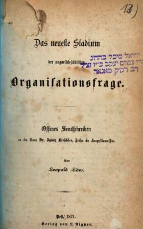 Das neueste Stadium der ungarisch-jüdischen Organisationsfrage : offenes Sendschreiben an den Herrn Dr. Ignatz Hirschler, Präses der Kongreßkommission