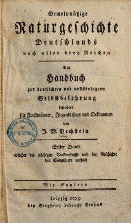 Gemeinnützige Naturgeschichte Deutschlands nach allen drey Reichen : ein Handbuch zur deutlichern und vollständigern Selbstbelehrung besonders für Forstmänner, Jugendlehrer und Oekonomen, 1. 1. Bd., welcher die nöthigen Vorkenntnisse und die Geschichte der Säugethiere enthält