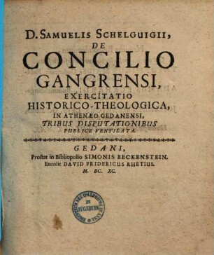 D. Samuelis Schelguigii De concilio Gangrensi exercitatio historico-theologica : in athenaeo Gedanensi tribus disputationibus publice ventilata