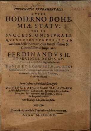 Informatio fundamentalis super hodierno Bohemiae statu : ubi et successionis iura liquide deducuntur, et ad oculum describuntur, quae invictissimus & gloriosissimus Imperator Ferdinandus II. et sereniss. domus Austriaca in dicto regno habent