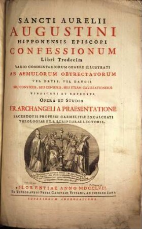 Sancti Aurelii Augustini Hipponensis Episcopi Confessionum Libri Tredecim : Vario Commentariorum Genere Illustrati Ab Aemulorum Obtrectatorum Vel Datis, Vel Dandis Seu Conviciis, Seu Censuris, Seu Etiam Cavillationibus Vindicati Et Expediti