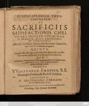 Disputationum Theologicarum De Sacrificiis Satisfactionis Christi Pro Peccatis Totius Mundi Praestitae, Typis Certissimis, Et Firmissimis, Adversus recentiores Arianos seu Photinianos Satisfactionem Christi omnem pernegantes Quinta : Quod nullo alio igne, nisi coelitus & divinitus immisso, ulla unquam sacrificia divinitus instituta comburi debuerint