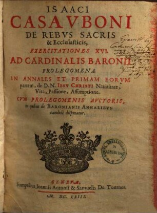 De rebus sacris et ecclesiasticis exercitationes XVI ad card. Baronii prolegomena in annales & primam eorum partem : de D. N. Jesu Chr. natiuitate, vita, passione, assumptione ...