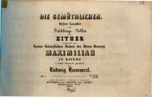Compositionen für die Zither. 1, Die Gemüthlichen : Steyrer-Laendler und Frühlings-Polka ; für Zither ; op. 1