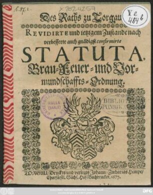 Des Raths zu Torgau/ Revidirte und jetzigem Zustande nach verbesserte auch gnädigst confirmirte Statuta, Brau- Feuer- und Vormundschaffts-Ordnung