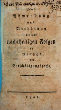Ueber Abwendung und Verhütung einiger nachtheiligen Folgen in Rücksicht der Entschädigungssache