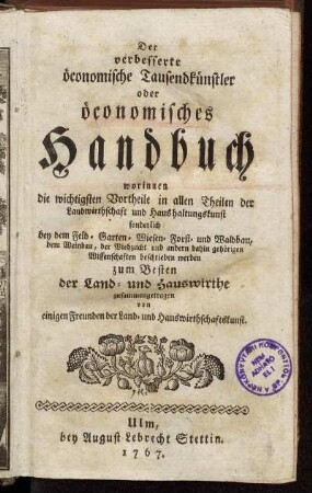 Der verbesserte öconomische Tausendkünstler oder öconomisches Handbuch : worinnen die wichtigsten Vortheile in allen Theilen der Landwirthschaft und Haushaltungskunst ... zum Besten der Land- und Hauswirthe zusammengetragen