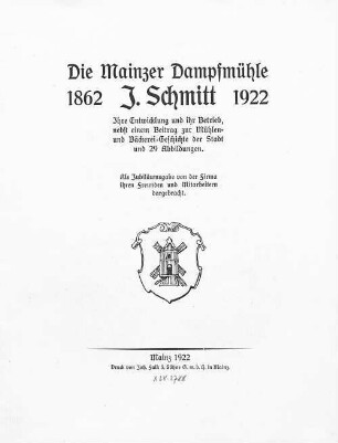 Die Mainzer Dampfmühle J. Schmitt : 1862- 1922 ; ihre Entwicklung und ihr Betrieb, nebst einem Beitrag zur Mühlen- und Bäckerei-Geschichte der Stadt