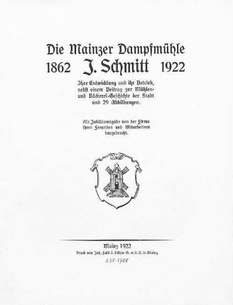 Die Mainzer Dampfmühle J. Schmitt : 1862- 1922 ; ihre Entwicklung und ihr Betrieb, nebst einem Beitrag zur Mühlen- und Bäckerei-Geschichte der Stadt