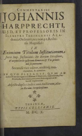 Commentarius Johannis Harpprechti,... In Eximium Titulum Institutionum Juris Imp. Justiniani : De Rerum Divisione : & acquirendo ipsarum dominio: & Tit. proximè sequentem; Adjecto duplici Indice: uno Auctorum, altero Rerum locupletissimo