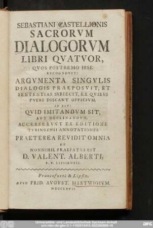 Sebastiani Castellionis Sacrorvm Dialogorvm Libri Qvatvor : Qvos Postremo Ipse Recognovit: Argvmenta Singvlis Dialogis Praeposvit, Et Sententias Svbiecit, Ex Qvibvs Pveri Discant Officivm, Id Est: Qvid Imitandvm Sit, Avt Declinamdvm. Accesservnt Ex Editione Tvbingensi Annotationes