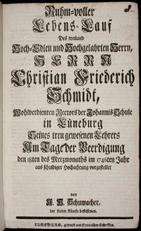 Ruhm-voller Lebens-Lauf Des ... Herrn Christian Friederich Schmidt, ... Rectors der Johannis Schule in Lüneburg ... Am Tage der Beerdigung den 18. des Merzmonaths im 1746 Jahr ... vorgestellet