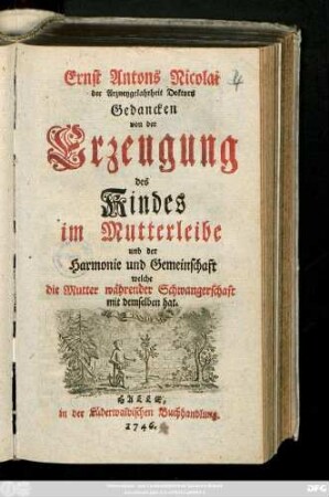 Ernst Antons Nicolai Der Arzneygelahrtheit Doktors Gedancken von der Erzeugung des Kindes im Mutterleibe und der Harmonie und Gemeinschaft welche die Mutter währender Schwangerschaft mit demselben hat.