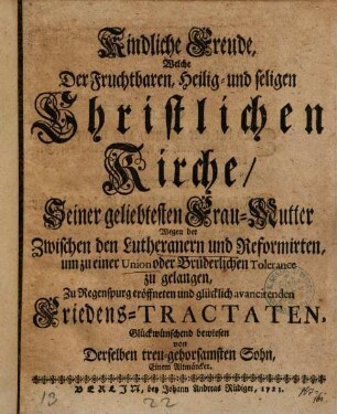 Kindliche Freude, Welche Der ... Christlichen Kirche ... Wegen der Zwischen den Lutheranern und Reformirten ... zu Regenspurg eröffneten ... Friedens-Tractaten Glückwünschend bewiesen von Derselben treu-gehorsamsten Sohn, Einem Altmärcker