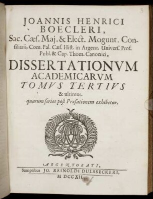 T. 3: Johannis Henrici Boecleri, Sac, Cæs. Mai. & Elect. Mogunt. Consiliarii, Com. Pal. Cæs. Hist. in Argent. Univers. Prof. Publ. & Cap. Thom. Canonici, Dissertationum Academicarum. Tomus Tertius & ultimus. quarum series post Præfationem exhibetur