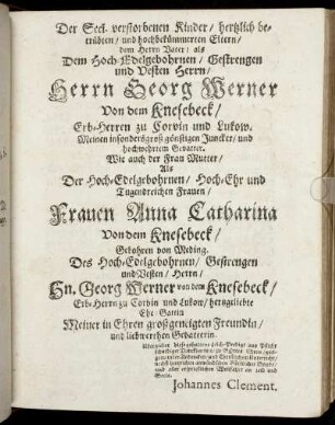 Der Seel. verstorbenen Kinder/ hertzlich betrübten/ und hochbekümmerten Eltern/ dem Herrn Vater [...] Herrn Georg Werner von dem Knesebeck/ Erb-Herren zu Corvin und Lukow. Wie auch der Frau Mutter/ [...] Frauen Anna Catharina Von dem Knesebeck/ Geboren von Weding. [...]