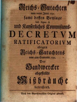Reichsgutachten vom 22. Juny 1731 sammt dessen Beylagen sub signo und Kays. Commissions-Decretum-Ratificatorium obigen Reichs-Gutachtens vom 4. Sept. 1731 der Handwerker abgestellte Mißbräuche betreffend