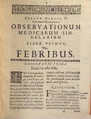 Gregor. Horsti, D., Archiatri Ulmensis, Observationum medicinalium singularium libri quatuor : I. De febribus ; II. De morbis capitis ; III. De morbis pectoris ; IV. De morbis viscerum concoctionis ; singulari et ad praxin accommodata methodo hactenus in academia Giessena suis auditoribus propositi, iam multis urgentibus revisi, casibus novis additis plurimùm aucti, & ad praelum ab autore, boni publici gratiâ, elaborati