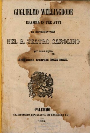 Guglielmo Wellingrode : dramma in tre atti ; da rappresentarsi nel R. Teatro Carolino per nona opera dell'anno teatrale 1854 - 1855