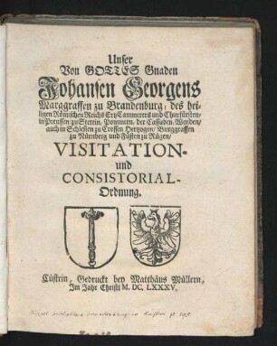 Unser Von Gottes Gnaden Johansen Georgens/ Marggraffen zu Brandenburg/ des heiligen Römischen Reichs ErtzCammerers und Churfürsten ... Visitation- und Consistorial-Ordnung