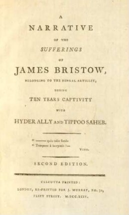 A Narrative Of The Sufferings Of James Bristow, Belonging To The Bengal Artilley [!], During Ten Years Captivity With Hyder Ally And Tippoo Saheb