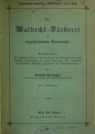 Die Walkecht-Färberei der ungesponnenen Baumwolle : enthaltend die bewährtesten älteren, sowie die neuesten Färbemethoden über diesen wichtigen Industriezweig, die genaue Anwendung echter, natürlicher und künstlicher Farbstoffe, Oxydations- und Diazotir-Verfahren