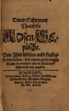 Poetische Rosen-Gepüsche : von ihm selbsten aufs fleißigste übersehen, mit einem gantz neuen Buche vermehret und in allem verbesserter heraus gegeben