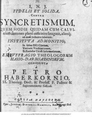 Fidelis Et Solida, Contra Syncretismum : Quem Hodie Quidam Cum Calvinianis, erroneo plane ausu inire fatagunt, aliosque ad eum inducere laborant, Instituta Admonitio; In solius Dei Gloriam, Veritatis Vindicationem, Et Ecclesiae Christi Informationem, Ex Suffragio Theologorum Hasso-Darmstadinorum