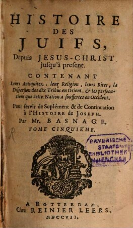 L' histoire et la religion des Juifs depuis Jesus-Christ jusqu'à present, 5. Leurs antiquitéz, leur réligion, leurs rites, la dispersion des dix tribus en Orient, et les persécutions que cette nation a souffertes en Occident