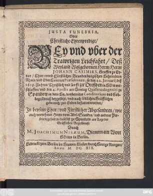 Iusta Funebria, Oder Christliche Ehrenpredigt/ Bey und uber der Trawrigen Leichfahrt/ Deß ... Herrn Johann Casimirs, Graffen zu Lynar/ ... so den 22. Ianuarii deß 1619. Jahres/ Christlich und sanfft zu Dreßden in Gott entschlaffen/ und den 4. Aprilis ... zu Spandow ... beygesetzt/ und ... zur Erden bestattet worden/ : In beysein Chur: und Fürstlicher Abgesandten/ wie auch vornehmer Herrn vom Adel/ Standes/ und anderer Personen/